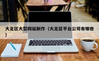 本溪大足区大型网站制作（大足区平台公司有哪些）