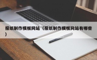 本溪报纸制作模板网站（报纸制作模板网站有哪些）