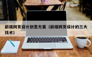 本溪前端网页设计创意方案（前端网页设计的三大技术）