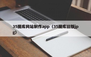本溪35图库网站制作app（35图库旧版jpg）