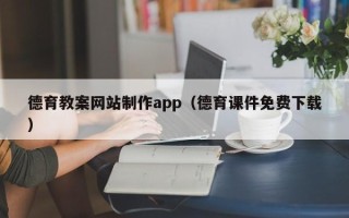本溪德育教案网站制作app（德育课件免费下载）