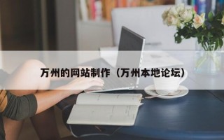 本溪万州的网站制作（万州本地论坛）