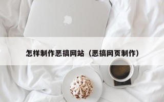 本溪怎样制作恶搞网站（恶搞网页制作）