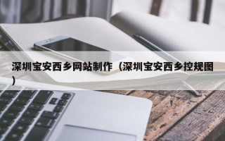 本溪深圳宝安西乡网站制作（深圳宝安西乡控规图）