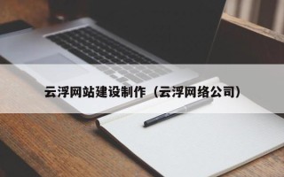 本溪云浮网站建设制作（云浮网络公司）