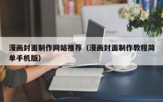 本溪漫画封面制作网站推荐（漫画封面制作教程简单手机版）